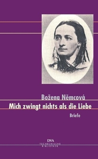 Buchcover: Bozena Nemcova. Mich zwingt nichts als die Liebe - Briefe. Deutsche Verlags-Anstalt (DVA), München, 2006.