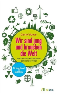 Daniel Boese. Wir sind jung und brauchen die Welt - Wie die Generation Facebook den Planeten rettet. oekom Verlag, München, 2011.