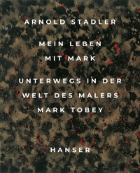 Cover: Arnold Stadler. Mein Leben mit Mark - Unterwegs in der Welt des Malers Mark Tobey. Carl Hanser Verlag, München, 2022.