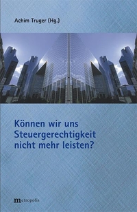 Buchcover: Achim Truger (Hg.). Können wir uns Steuergerechtigkeit nicht mehr leisten?. Metropolis Verlag, Marburg, 2005.