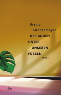 Buchcover: Ursula Kirchenmayer. Der Boden unter unseren Füßen - Roman. dtv, München, 2023.