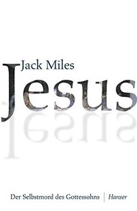 Buchcover: Jack Miles. Jesus - Der Selbstmord des Gottessohns. Carl Hanser Verlag, München, 2001.