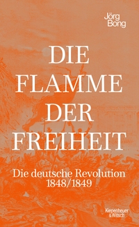 Buchcover: Jörg Bong. Die Flamme der Freiheit - Die deutsche Revolution 1848/1849. Kiepenheuer und Witsch Verlag, Köln, 2022.