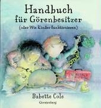 Buchcover: Babette Cole. Handbuch für Görenbesitzer - (oder Wie Kinder funktionieren) Ab 5 Jahren. Gerstenberg Verlag, Hildesheim, 2004.
