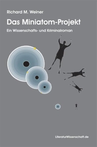 Buchcover: Richard M. Weiner. Das Miniatom-Projekt - Ein Wissenschafts- und Kriminalroman. LiteraturWissenschaft.de, Marburg, 2007.