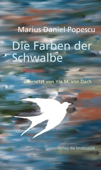 Cover: Marius Daniel Popescu. Die Farben der Schwalbe - Roman. Verlag Die Brotsuppe, Biel, 2017.