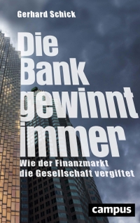Buchcover: Gerhard Schick. Die Bank gewinnt immer - Wie der Finanzmarkt die Gesellschaft vergiftet. Campus Verlag, Frankfurt am Main, 2020.