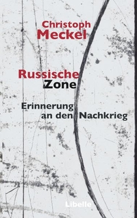 Buchcover: Christoph Meckel. Russische Zone - Erinnerung an den Nachkrieg. Libelle Verlag, Lengwil, 2011.