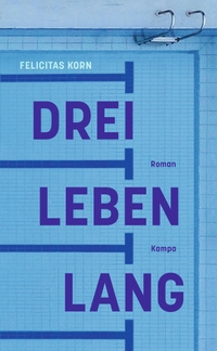 Buchcover: Felicitas Korn. Drei Leben lang - Roman. Kampa Verlag, Zürich, 2020.
