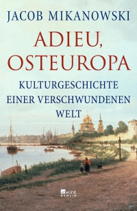 Buchcover: Jacob Mikanowski. Adieu, Osteuropa - Kulturgeschichte einer verschwundenen Welt. Rowohlt Berlin Verlag, Berlin, 2023.