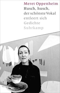 Buchcover: Meret Oppenheim. Husch, husch, der schönste Vokal entleert sich - Gedichte, Prosa, mit einer Audio-CD. Suhrkamp Verlag, Berlin, 2002.