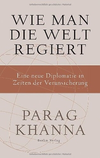 Buchcover: Parag Khanna. Wie man die Welt regiert - Eine neue Diplomatie in Zeiten der Verunsicherung. Berlin Verlag, Berlin, 2011.
