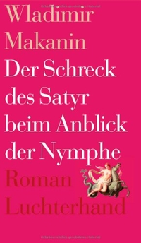 Buchcover: Wladimir Makanin. Der Schreck des Satyr beim Anblick der Nymphe - Roman. Luchterhand Literaturverlag, München, 2008.
