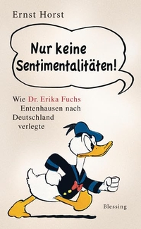 Buchcover: Ernst Horst. Nur keine Sentimentalitäten - Wie Dr. Erika Fuchs Entenhausen nach Deutschland verlegte. Karl Blessing Verlag, München, 2010.