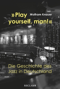 Buchcover: Wolfram Knauer. "Play yourself, man!" - Die Geschichte des Jazz in Deutschland. Reclam Verlag, Stuttgart, 2019.