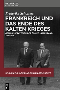 Cover: Friederike Schotters. Frankreich und das Ende des Kalten Krieges - Gefühlsstrategien der équipe Mitterrand 1981-1990. De Gruyter Oldenbourg Verlag, Berlin, 2019.
