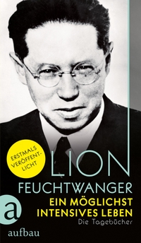 Buchcover: Lion Feuchtwanger. Ein möglichst intensives Leben - Die Tagebücher. Aufbau Verlag, Berlin, 2018.