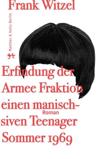 Cover: Frank Witzel. Die Erfindung der Rote Armee Fraktion durch einen manisch depressiven Teenager im Sommer 1969 - Roman. Matthes und Seitz, Berlin, 2015.