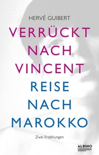 Buchcover: Herve Guibert. Verrückt nach Vincent & Reise nach Marokko - Zwei Erzählungen. Albino Verlag, Berlin, 2021.