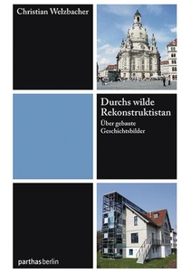 Buchcover: Christian Welzbacher. Durchs wilde Rekonstruktistan - Über gebaute Geschichtsbilder. Parthas Verlag, Berlin, 2010.