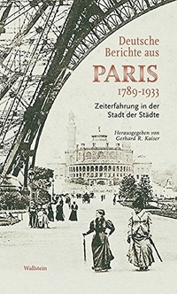 Cover: Gerhard R. Kaiser (Hg.). Deutsche Berichte aus Paris 1789-1933 - Zeiterfahrung in der Stadt der Städte. Wallstein Verlag, Göttingen, 2017.