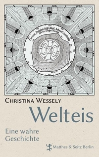 Buchcover: Christina Wessely. Welteis - Eine wahre Geschichte. Matthes und Seitz, Berlin, 2013.