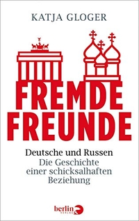 Buchcover: Katja Gloger. Fremde Freunde - Deutsche und Russen - Die Geschichte einer schicksalhaften Beziehung. Berlin Verlag, Berlin, 2017.