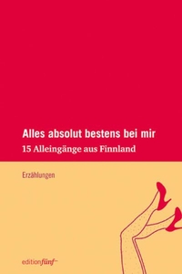 Buchcover: Helen Moster (Hg.). Alles absolut bestens bei mir - 15 Alleingänge aus Finnland. Erzählungen. edition fünf, Gräfeling / Hamburg, 2014.