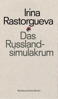 Buchcover: Irina Rastorgueva. Das Russlandsimulakrum - Kleine Kulturgeschichte des politischen Protests in Russland. Matthes und Seitz Berlin, Berlin, 2022.