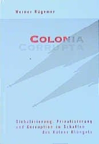 Cover: Werner Rügemer. Colonia Corrupta - Globalisierung, Privatisierung und Korruption im Schatten des Kölner Klüngels. Westfälisches Dampfboot Verlag, Münster, 2002.