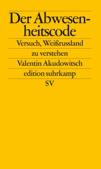 Buchcover: Valentin Akudowitsch. Der Abwesenheitscode - Versuch, Weißrussland zu verstehen . Suhrkamp Verlag, Berlin, 2013.