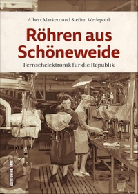 Buchcover: Albert Markert / Steffen Wedepohl. Röhren aus Schöneweide - Fernsehelektronik für die Republik. Sutton Verlag, Erfurt, 2020.