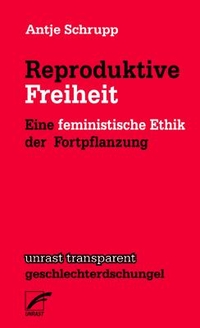 Buchcover: Antje Schrupp. Reproduktive Freiheit - Eine feministische Ethik der Fortpflanzung. Unrast Verlag, Münster, 2022.