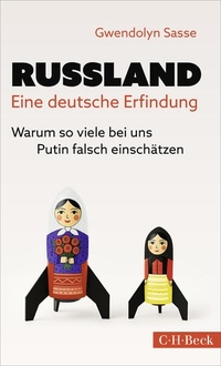 Gwendolyn Sasse. Russland - Eine deutsche Erfindung - Warum so viele bei uns Putin falsch einschätzen. C.H. Beck Verlag, München, 2026.
