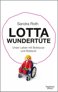 Buchcover: Sandra Roth. Lotta Wundertüte - Unser Leben mit Bobbycar und Rollstuhl. Kiepenheuer und Witsch Verlag, Köln, 2013.