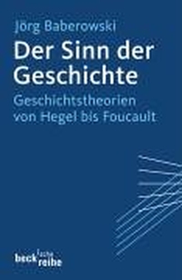 Cover: Jörg Baberowski. Der Sinn der Geschichte - Geschichtstheorien von Hegel bis Foucault. C.H. Beck Verlag, München, 2005.