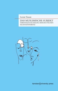 Buchcover: Levent Tezcan. Das muslimische Subjekt - Verfangen im Dialog der Deutschen Islam Konferenz. Konstanz University Press, Göttingen, 2013.