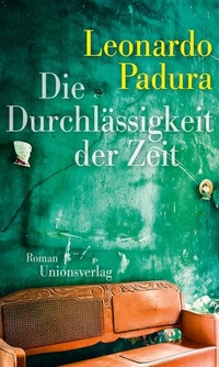 Buchcover: Leonardo Padura. Die Durchlässigkeit der Zeit - Roman. Unionsverlag, Zürich, 2019.