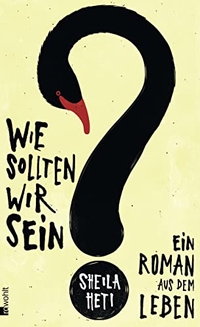 Buchcover: Sheila Heti. Wie sollten wir sein? - Ein Roman aus dem Leben. Rowohlt Verlag, Hamburg, 2014.