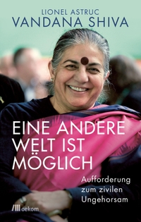 Buchcover: Lionel Astruc / Vandana Shiva. Eine andere Welt ist möglich - Aufforderung zum zivilen Ungehorsam. oekom Verlag, München, 2019.