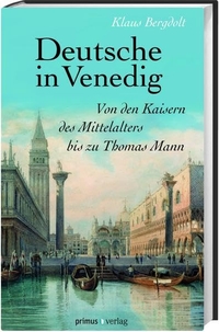 Cover: Klaus Bergdolt. Deutsche in Venedig - Von den Kaisern des Mittelalters bis Thomas Mann. Primus Verlag, Darmstadt, 2011.