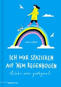 Buchcover: Carolin Löbbert. Ich war spazieren auf 'nem Regenbogen  - Wahr oder gelogen? (Ab 3 Jahre). Mairisch Verlag, Hamburg, 2020.