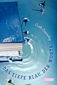 Cover: Cath Crowley. Das tiefe Blau der Worte - Roman. Ab 14 Jahre. Carlsen Verlag, Hamburg, 2018.