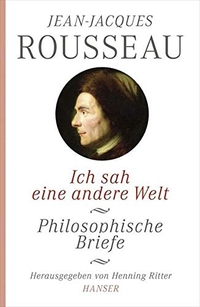 Buchcover: Jean-Jacques Rousseau. Ich sah eine andere Welt - Philosophische Briefe. Carl Hanser Verlag, München, 2012.