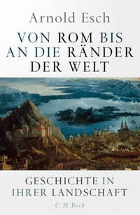 Buchcover: Arnold Esch. Von Rom bis an die Ränder der Welt - Geschichte in ihrer Landschaft. C.H. Beck Verlag, München, 2020.
