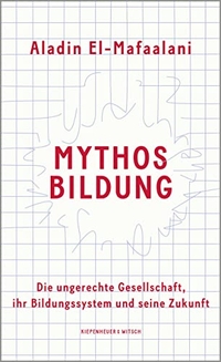 Cover: Aladin El-Mafaalani. Mythos Bildung - Die ungerechte Gesellschaft, ihr Bildungssystem und seine Zukunft. Kiepenheuer und Witsch Verlag, Köln, 2020.