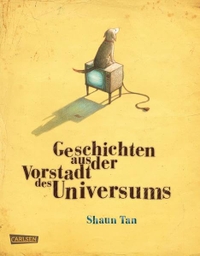 Buchcover: Shaun Tan. Geschichten aus der Vorstadt des Universums - (Ab 10 Jahre). Carlsen Verlag, Hamburg, 2008.