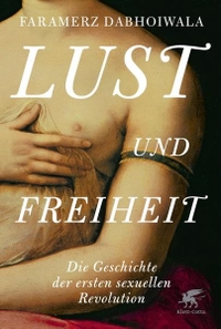 Buchcover: Faramerz Dabhoiwala. Lust und Freiheit - Die Geschichte der ersten sexuellen Revolution. Klett-Cotta Verlag, Stuttgart, 2014.