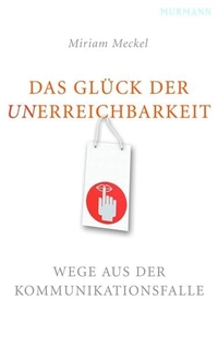 Cover: Miriam Meckel. Das Glück der Unerreichbarkeit - Wege aus der Kommunikationsfalle. Murmann Verlag, Hamburg, 2007.