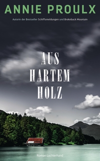 Buchcover: Annie Proulx. Aus hartem Holz - Roman. Luchterhand Literaturverlag, München, 2017.